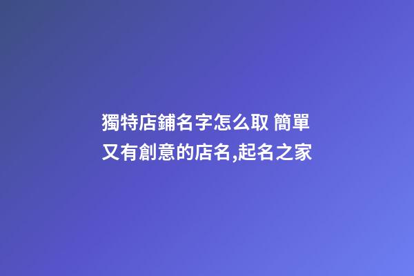 獨特店鋪名字怎么取 簡單又有創意的店名,起名之家-第1張-店鋪起名-玄機派